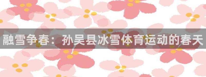 风速体育app官方下载：融雪争春：孙吴县冰雪体育运动的春天